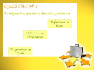 QUESTÃO Nº 1 As migrações, quanto à duração, podem ser: Definitivas ou temporárias Temporárias ou legais Definitivas ou legais 