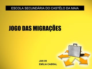 JOGO DAS MIGRAÇÕES JAN 09 EMÍLIA CABRAL ESCOLA SECUNDÁRIA DO CASTÊLO DA MAIA 