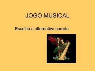 JOGO MUSICAL Escolha a alternativa correta 
