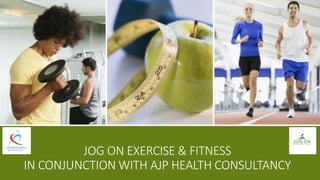 JOG ON EXERCISE & FITNESS
IN CONJUNCTION WITH AJP HEALTH CONSULTANCY
 