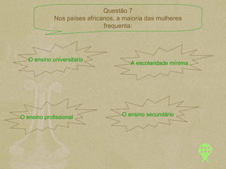 O ensino universitário A escolaridade mínima O ensino profissional O ensino secundário Questão 7 Nos países africanos, a maioria das mulheres frequenta: 