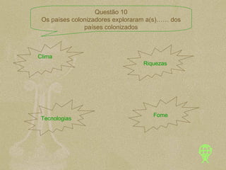 Clima Riquezas Tecnologias Fome Questão 10 Os países colonizadores exploraram a(s)…… dos países colonizados 