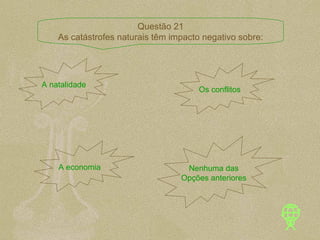 A natalidade Os conflitos A economia Nenhuma das Opções anteriores Questão 21 As catástrofes naturais têm impacto negativo sobre: 