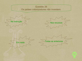 Na instrução Nos recursos Em nada Todas as anteriores Questão 26 Os países colonizadores não investem: 