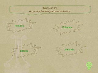 Políticos  Culturais  Bélicos  Naturais  Questão 27 A corrupção integra os obstáculos: 