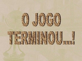 O JOGO  TERMINOU...! 