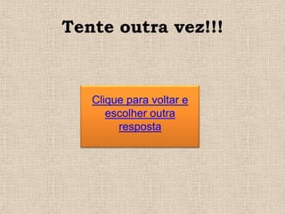 Tente outra vez!!!

Clique para voltar e
escolher outra
resposta

 
