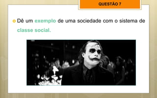 QUESTÃO 7
 Dê um exemplo de uma sociedade com o sistema de
classe social.
 