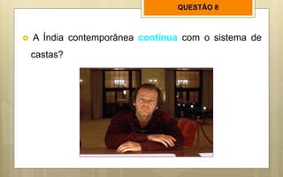 QUESTÃO 8
 A Índia contemporânea continua com o sistema de
castas?
 
