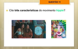QUESTÃO 11
 Cite três características do movimento hippie?
 