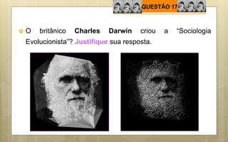 QUESTÃO 17
 O britânico Charles Darwin criou a “Sociologia
Evolucionista”? Justifique sua resposta.
 