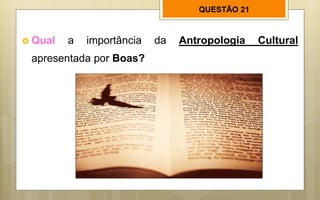 QUESTÃO 21
 Qual a importância da Antropologia Cultural
apresentada por Boas?
 