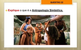 QUESTÃO 22
 Explique o que é a Antropologia Simbólica.
 
