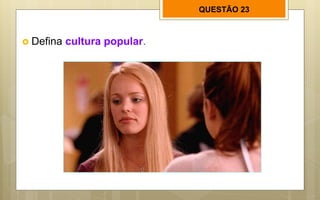 QUESTÃO 23
 Defina cultura popular.
 