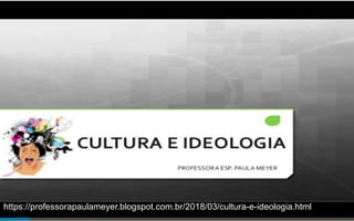 https://professorapaulameyer.blogspot.com.br/2018/03/cultura-e-ideologia.html
 