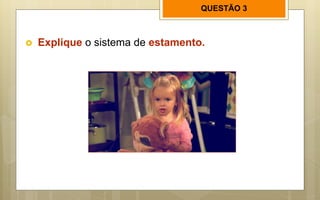 QUESTÃO 3
 Explique o sistema de estamento.
 