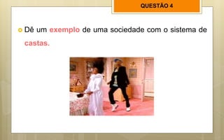 QUESTÃO 4
 Dê um exemplo de uma sociedade com o sistema de
castas.
 
