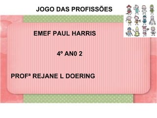 JOGO DAS PROFISSÕES


     EMEF PAUL HARRIS


            4º AN0 2


PROFª REJANE L DOERING
 