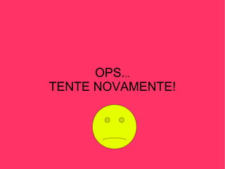 OPS. .. TENTE NOVAMENTE! 