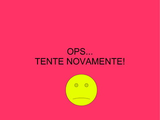 OPS... TENTE NOVAMENTE! 