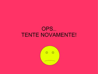 OPS ... TENTE NOVAMENTE! 