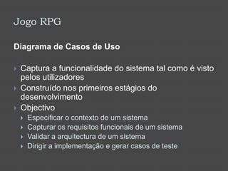 Jogo RPGDiagrama de Casos de UsoCaptura a funcionalidade do sistema tal como é visto pelos utilizadoresConstruído nos primeiros estágios do desenvolvimentoObjectivoEspecificar o contexto de um sistemaCapturar os requisitos funcionais de um sistemaValidar a arquitectura de um sistemaDirigir a implementação e gerar casos de teste