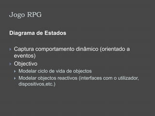 Jogo RPGDiagrama de EstadosCaptura comportamento dinâmico (orientado a eventos)ObjectivoModelar ciclo de vida de objectosModelar objectos reactivos (interfaces com o utilizador, dispositivos,etc.)