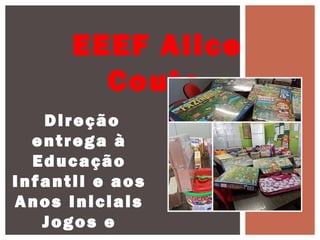 Direção
entrega à
Educação
Infantil e aos
Anos Iniciais
Jogos e
EEEF Alice
Couto
 