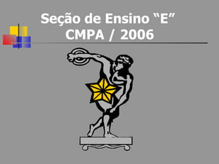 Seção de Ensino “E”  CMPA / 2006 