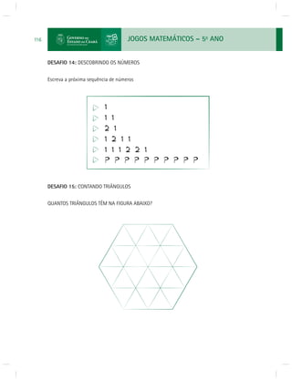 JOGOS MATEMÁTICOS – 5o ANO 
116 
DESAFIO 14: DESCOBRINDO OS NÚMEROS 
Escreva a próxima sequência de números 
DESAFIO 15: CONTANDO TRIÂNGULOS 
QUANTOS TRIÂNGULOS TÊM NA FIGURA ABAIXO? 
 
