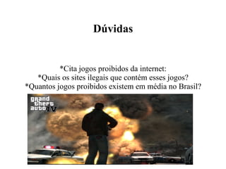 Dúvidas *Cita jogos proibidos da internet: *Quais os sites ilegais que contém esses jogos? *Quantos jogos proibidos existem em média no Brasil? 
