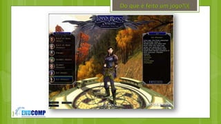 }
Do que é feito um jogo?(){
 