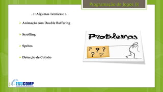 }
Programação de Jogos (){
. : : Algumas Técnicas : : .
 Animação com Double Buffering
 Scrolling
 Sprites
 Detecção de Colisão
 