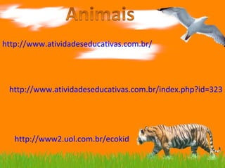 http://www.atividadeseducativas.com.br/index.php?id=111 http://www.atividadeseducativas.com.br/index.php?id=323 http://www2.uol.com.br/ecokids/jogos.htm 