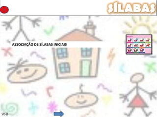 SÍLABAS

      ASSOCIAÇÃO DE SÍLABAS INICIAIS




VSB
 