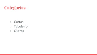 Categorias
○ Cartas
○ Tabuleiro
○ Outros
 