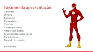 Resumo da apresentação
Conceitos
História
Categorias
Curiosidades
Clássicos
Contemporâneos
Adaptações digitais
Criação de jogos analógicos
Características
Mercado de trabalho
Referências
 