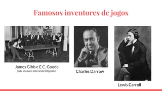 Famosos inventores de jogos
Charles Darrow
Lewis Carroll
James Gibb e E.C. Goode
[não sei quem está nesta fotografia]
 