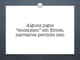 Alguns jogos
“encaixam” em ﬁlmes,
narrativa permite isso
 