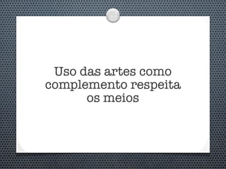 Uso das artes como
complemento respeita
      os meios
 