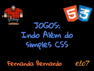 JOGOS:
Indo Além do
simples CSS
Fernanda Bernardo
 