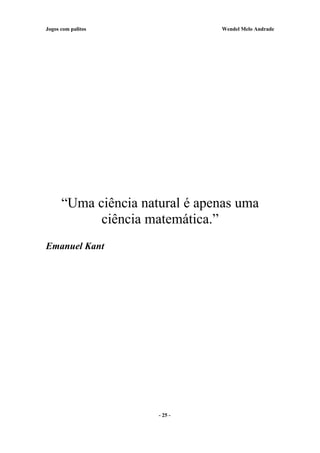 Jogos com palitos Wendel Melo Andrade
“Uma ciência natural é apenas uma
ciência matemática.”
Emanuel Kant
- 25 -
 