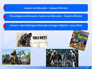 Games na Educação – Samara Werner
Tecnologia na Educação: Games na Educação – Samara Werner
Games e Aprendizagem Baseada em Jogos Digitais- Lynn Alves
 
