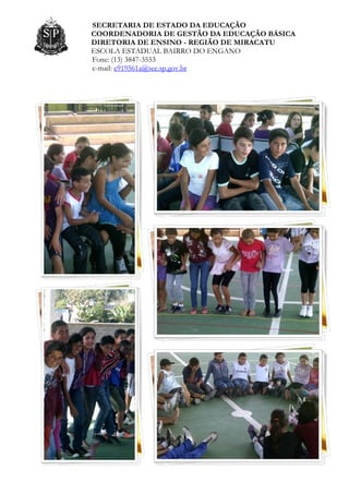 SECRETARIA DE ESTADO DA EDUCAÇÃO
COORDENADORIA DE GESTÃO DA EDUCAÇÃO BÁSICA
DIRETORIA DE ENSINO - REGIÃO DE MIRACATU
ESCOLA ESTADUAL BAIRRO DO ENGANO
Fone: (13) 3847-3553
e-mail: e919561a@see.sp.gov.br
 