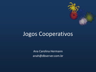 Jogos Cooperativos
Ana Carolina Hermann
anah@dbserver.com.br
 