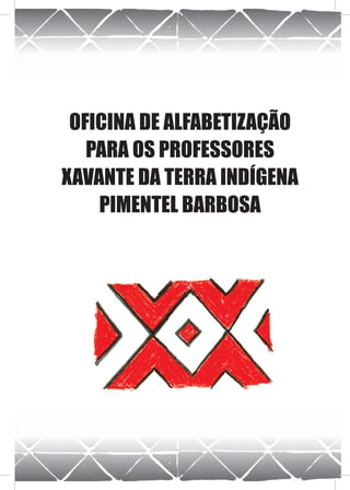OFICINA DE ALFABETIZAÇÃO
   PARA OS PROFESSORES
XAVANTE DA TERRA INDÍGENA
    PIMENTEL BARBOSA
 