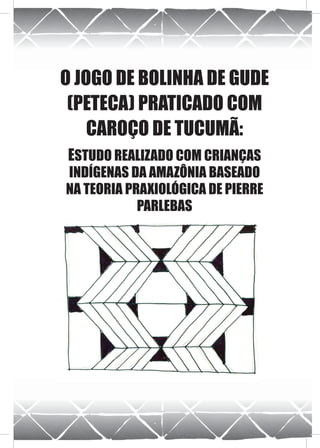 O JOGO DE BOLINHA DE GUDE
 (PETECA) PRATICADO COM
    CAROÇO DE TUCUMÃ:
ESTUDO REALIZADO COM CRIANÇAS
INDÍGENAS DA AMAZÔNIA BASEADO
NA TEORIA PRAXIOLÓGICA DE PIERRE
            PARLEBAS
 