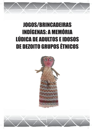 JOGOS/BRINCADEIRAS
   INDÍGENAS: A MEMÓRIA
LÚDICA DE ADULTOS E IDOSOS
DE DEZOITO GRUPOS ÉTNICOS
 