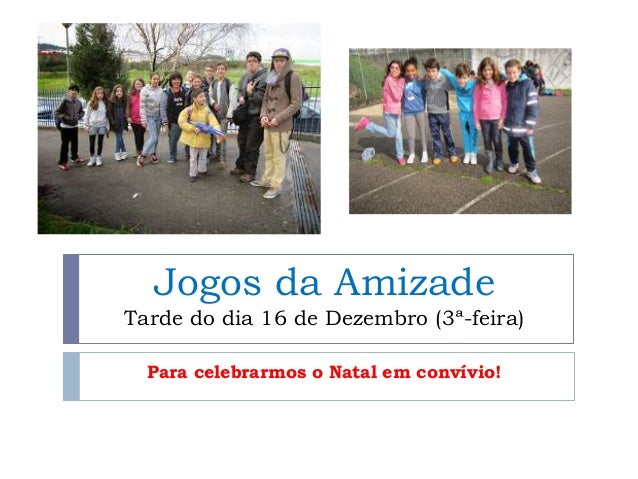 Jogos da Amizade 
Tarde do dia 16 de Dezembro (3ª-feira) 
Para celebrarmos o Natal em convívio! 
 
