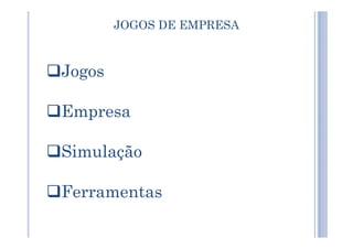 JOGOS DE EMPRESA
Jogos
Empresa
Simulação
Ferramentas
 
